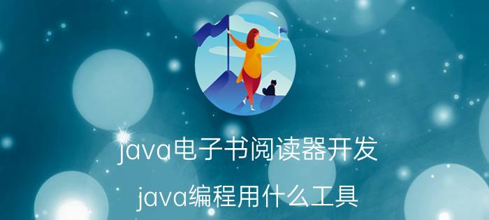 java电子书阅读器开发 java编程用什么工具？